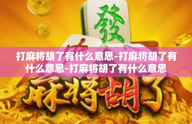 打麻将胡了有什么意思-打麻将胡了有什么意思-打麻将胡了有什么意思