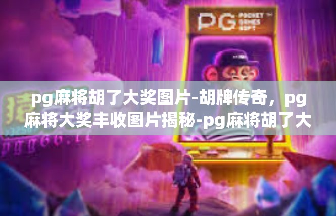 pg麻将胡了大奖图片-胡牌传奇，pg麻将大奖丰收图片揭秘-pg麻将胡了大奖图片