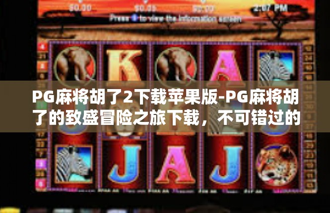 PG麻将胡了2下载苹果版-PG麻将胡了的致盛冒险之旅下载，不可错过的一款创意苹果棋牌类应用-PG麻将胡了2下载苹果版