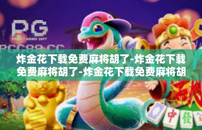 炸金花下载免费麻将胡了-炸金花下载免费麻将胡了-炸金花下载免费麻将胡了