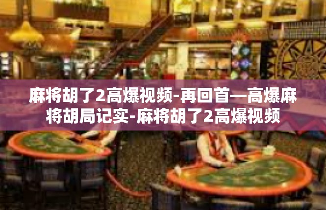 麻将胡了2高爆视频-再回首—高爆麻将胡局记实-麻将胡了2高爆视频