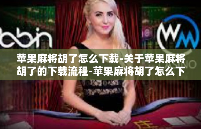 苹果麻将胡了怎么下载-关于苹果麻将胡了的下载流程-苹果麻将胡了怎么下载