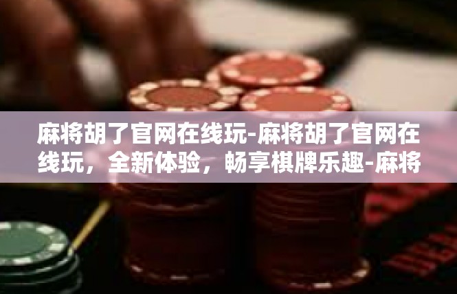 麻将胡了官网在线玩-麻将胡了官网在线玩，全新体验，畅享棋牌乐趣-麻将胡了官网在线玩