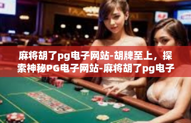 麻将胡了pg电子网站-胡牌至上，探索神秘PG电子网站-麻将胡了pg电子网站