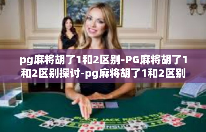 pg麻将胡了1和2区别-PG麻将胡了1和2区别探讨-pg麻将胡了1和2区别