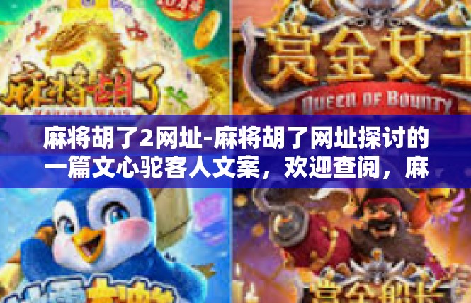 麻将胡了2网址-麻将胡了网址探讨的一篇文心驼客人文案，欢迎查阅，麻将胡了2网址