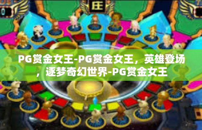 PG赏金女王-PG赏金女王，英雄登场，逐梦奇幻世界-PG赏金女王