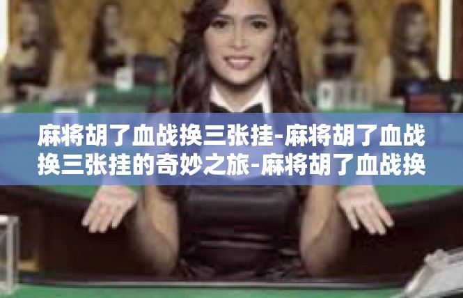 麻将胡了血战换三张挂-麻将胡了血战换三张挂的奇妙之旅-麻将胡了血战换三张挂