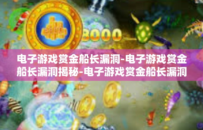 电子游戏赏金船长漏洞-电子游戏赏金船长漏洞揭秘-电子游戏赏金船长漏洞
