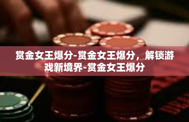 赏金女王爆分-赏金女王爆分，解锁游戏新境界-赏金女王爆分
