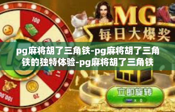 pg麻将胡了三角铁-pg麻将胡了三角铁的独特体验-pg麻将胡了三角铁