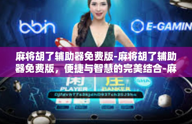 麻将胡了辅助器免费版-麻将胡了辅助器免费版，便捷与智慧的完美结合-麻将胡了辅助器免费版