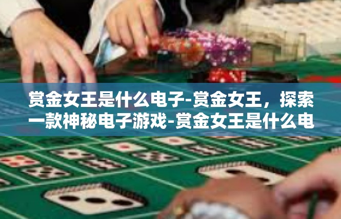 赏金女王是什么电子-赏金女王，探索一款神秘电子游戏-赏金女王是什么电子