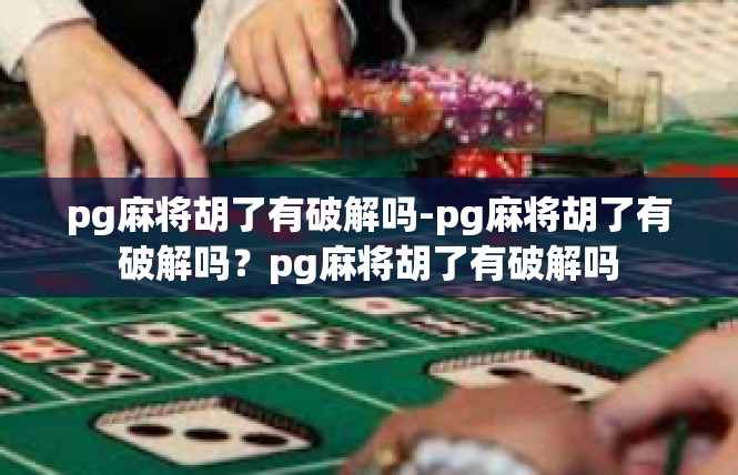 pg麻将胡了有破解吗-pg麻将胡了有破解吗？pg麻将胡了有破解吗