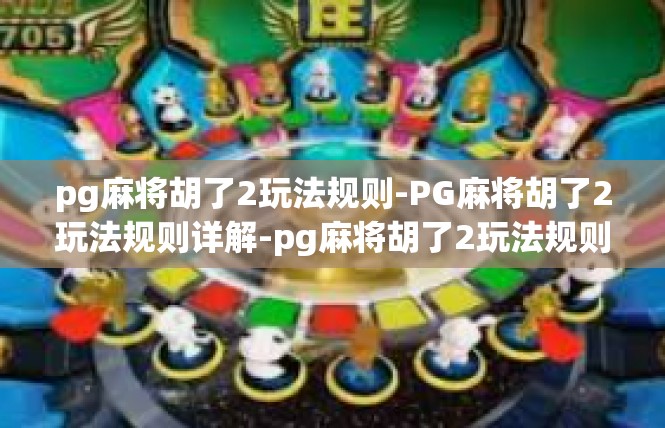 pg麻将胡了2玩法规则-PG麻将胡了2玩法规则详解-pg麻将胡了2玩法规则