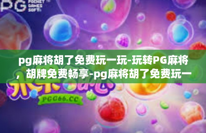 pg麻将胡了免费玩一玩-玩转PG麻将，胡牌免费畅享-pg麻将胡了免费玩一玩
