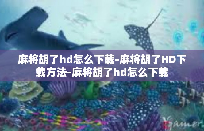 麻将胡了hd怎么下载-麻将胡了HD下载方法-麻将胡了hd怎么下载