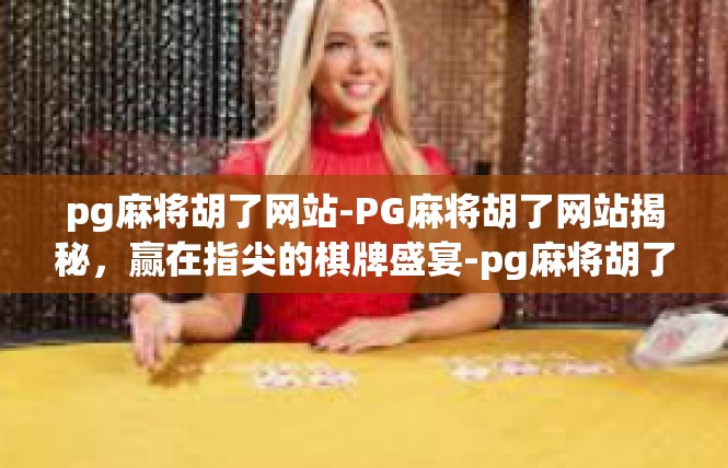 pg麻将胡了网站-PG麻将胡了网站揭秘，赢在指尖的棋牌盛宴-pg麻将胡了网站