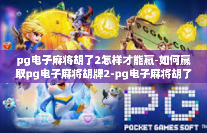 pg电子麻将胡了2怎样才能赢-如何赢取pg电子麻将胡牌2-pg电子麻将胡了2怎样才能赢