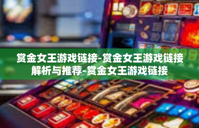 赏金女王游戏链接-赏金女王游戏链接解析与推荐-赏金女王游戏链接
