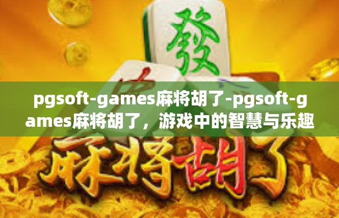 pgsoft-games麻将胡了-pgsoft-games麻将胡了，游戏中的智慧与乐趣-pgsoft-games麻将胡了