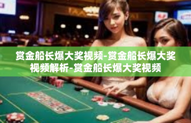 赏金船长爆大奖视频-赏金船长爆大奖视频解析-赏金船长爆大奖视频