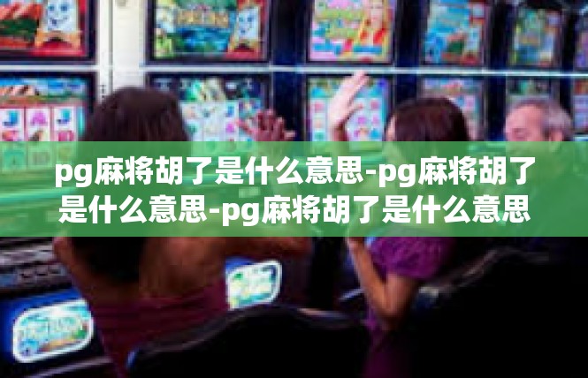 pg麻将胡了是什么意思-pg麻将胡了是什么意思-pg麻将胡了是什么意思