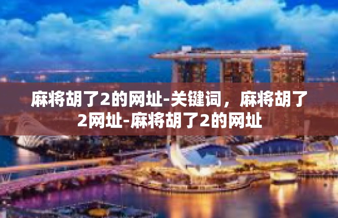 麻将胡了2的网址-关键词，麻将胡了2网址-麻将胡了2的网址