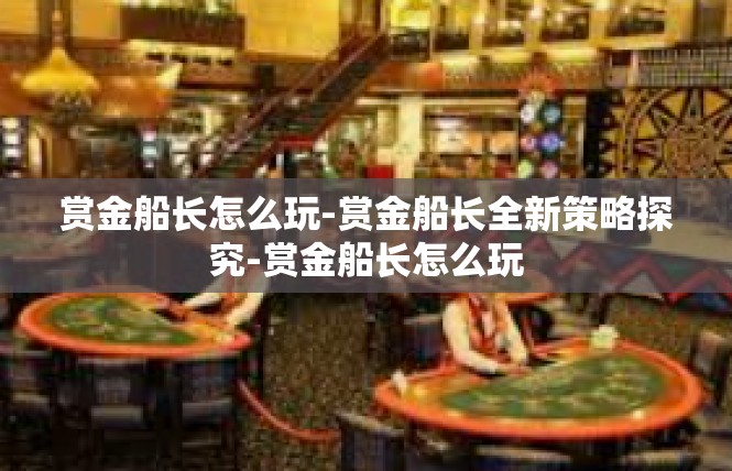 赏金船长怎么玩-赏金船长全新策略探究-赏金船长怎么玩