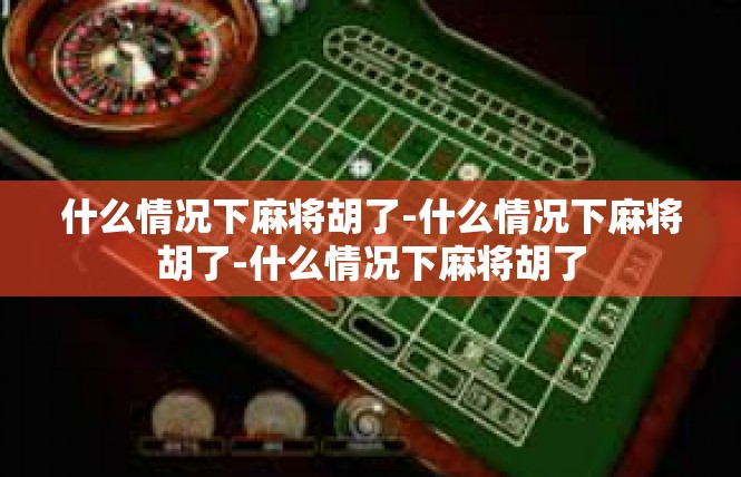 什么情况下麻将胡了-什么情况下麻将胡了-什么情况下麻将胡了