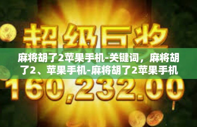 麻将胡了2苹果手机-关键词，麻将胡了2、苹果手机-麻将胡了2苹果手机