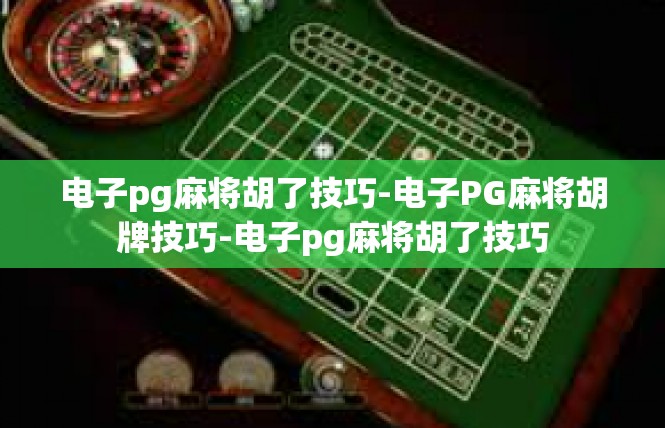电子pg麻将胡了技巧-电子PG麻将胡牌技巧-电子pg麻将胡了技巧