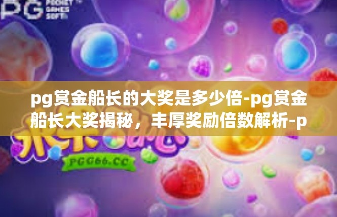 pg赏金船长的大奖是多少倍-pg赏金船长大奖揭秘，丰厚奖励倍数解析-pg赏金船长的大奖是多少倍