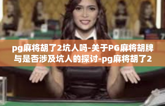 pg麻将胡了2坑人吗-关于PG麻将胡牌与是否涉及坑人的探讨-pg麻将胡了2坑人吗