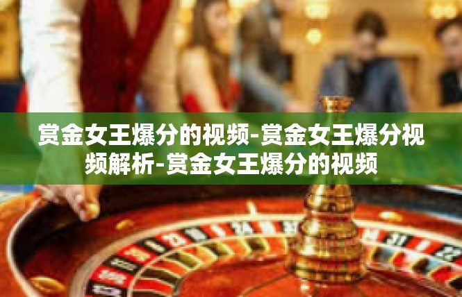 赏金女王爆分的视频-赏金女王爆分视频解析-赏金女王爆分的视频