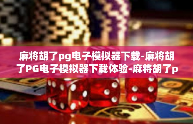麻将胡了pg电子模拟器下载-麻将胡了PG电子模拟器下载体验-麻将胡了pg电子模拟器下载