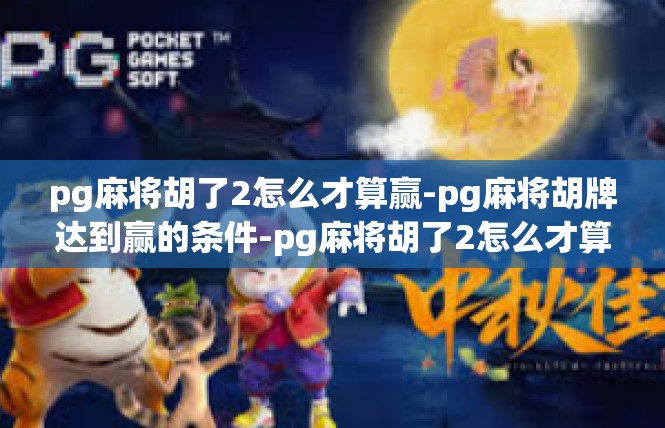 pg麻将胡了2怎么才算赢-pg麻将胡牌达到赢的条件-pg麻将胡了2怎么才算赢