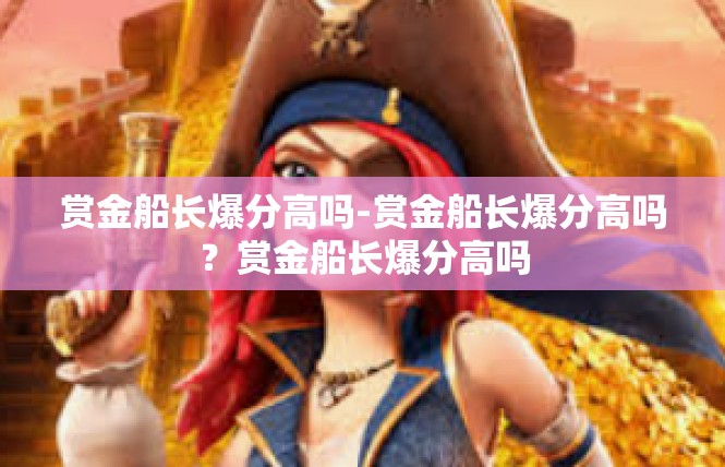 赏金船长爆分高吗-赏金船长爆分高吗？赏金船长爆分高吗
