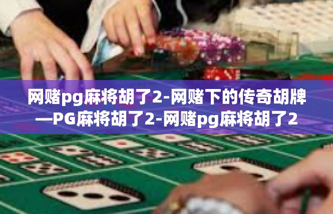 网赌pg麻将胡了2-网赌下的传奇胡牌—PG麻将胡了2-网赌pg麻将胡了2