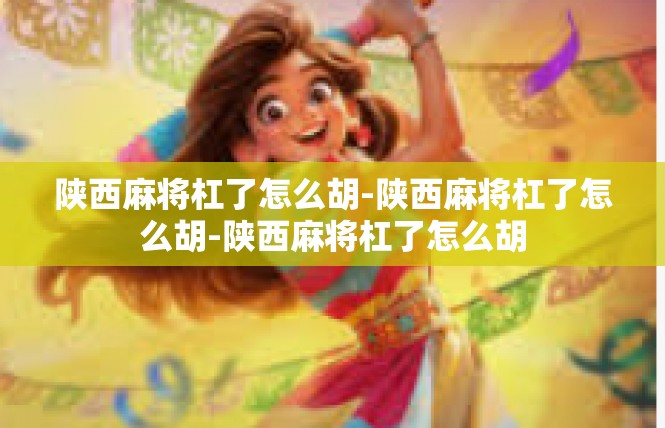 陕西麻将杠了怎么胡-陕西麻将杠了怎么胡-陕西麻将杠了怎么胡
