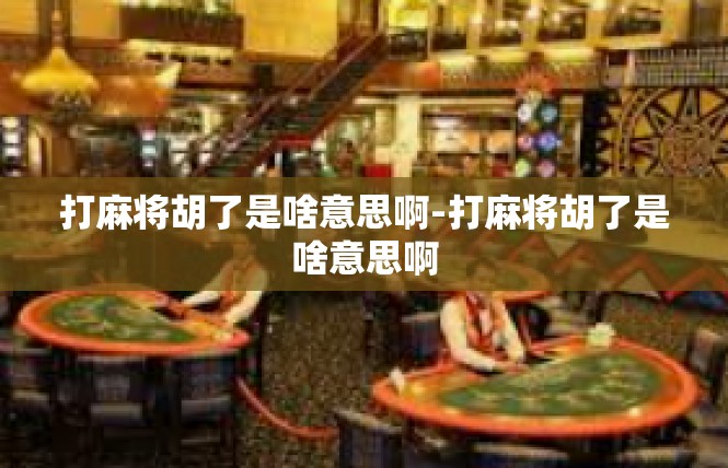 打麻将胡了是啥意思啊-打麻将胡了是啥意思啊