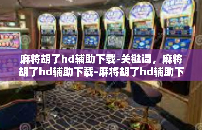 麻将胡了hd辅助下载-关键词，麻将胡了hd辅助下载-麻将胡了hd辅助下载