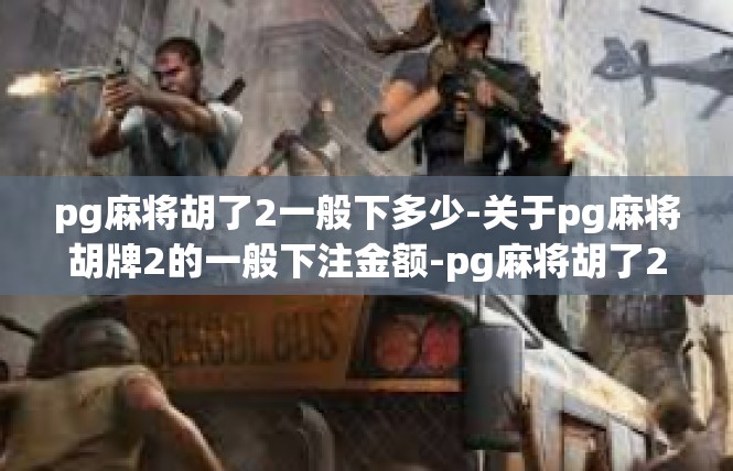 pg麻将胡了2一般下多少-关于pg麻将胡牌2的一般下注金额-pg麻将胡了2一般下多少