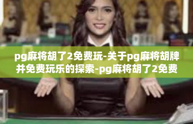 pg麻将胡了2免费玩-关于pg麻将胡牌并免费玩乐的探索-pg麻将胡了2免费玩