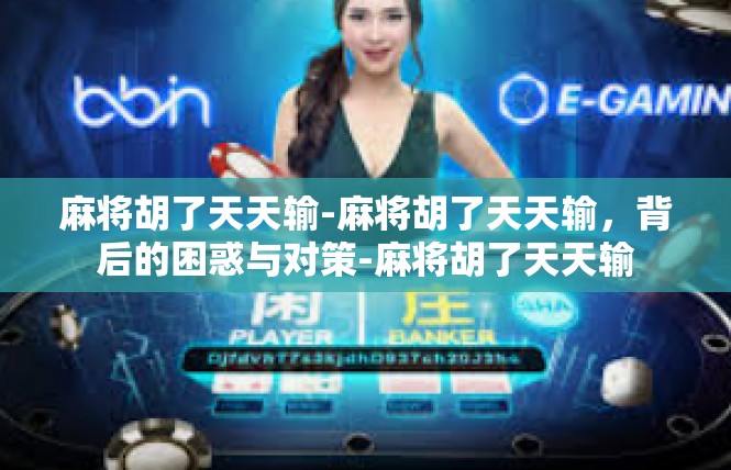 麻将胡了天天输-麻将胡了天天输，背后的困惑与对策-麻将胡了天天输