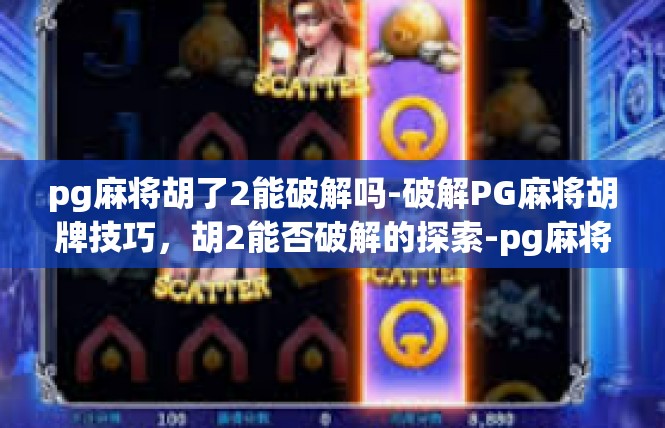 pg麻将胡了2能破解吗-破解PG麻将胡牌技巧，胡2能否破解的探索-pg麻将胡了2能破解吗