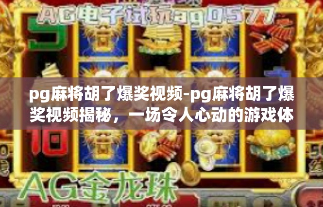 pg麻将胡了爆奖视频-pg麻将胡了爆奖视频揭秘，一场令人心动的游戏体验-pg麻将胡了爆奖视频