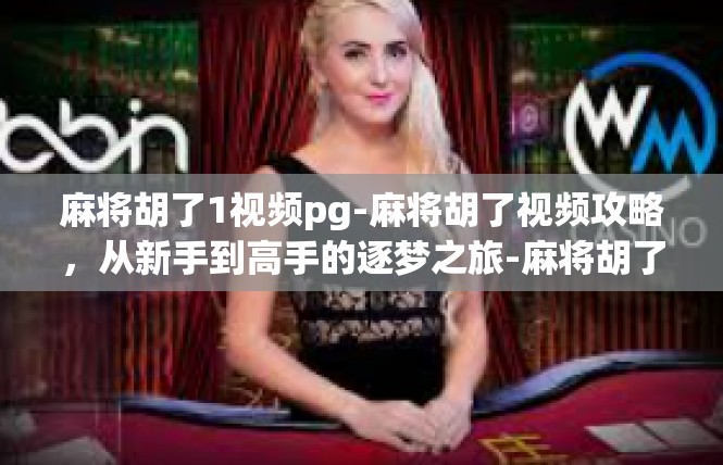 麻将胡了1视频pg-麻将胡了视频攻略，从新手到高手的逐梦之旅-麻将胡了1视频pg