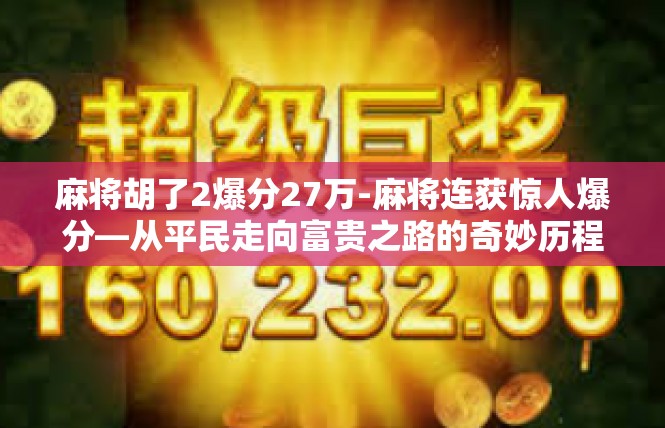 麻将胡了2爆分27万-麻将连获惊人爆分—从平民走向富贵之路的奇妙历程-麻将胡了2爆分27万