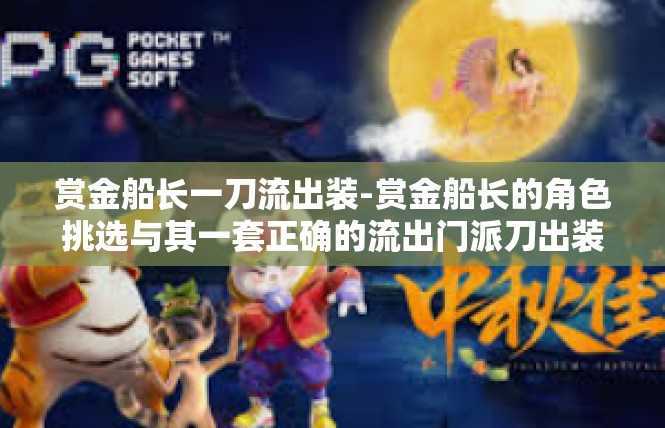 赏金船长一刀流出装-赏金船长的角色挑选与其一套正确的流出门派刀出装策略-赏金船长一刀流出装